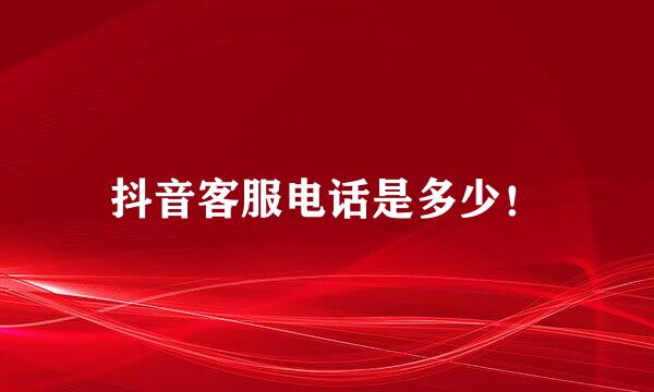 抖音客服电话是多少！