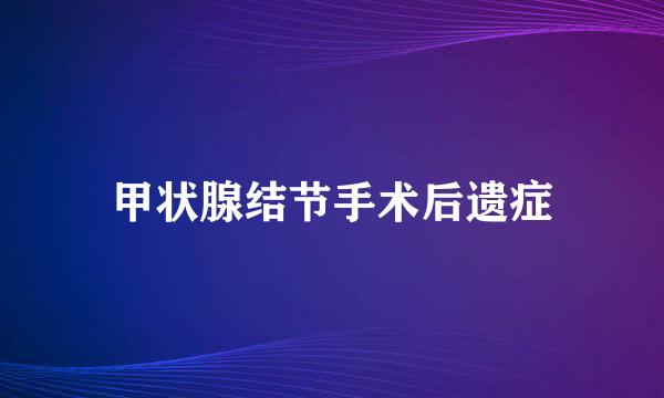 甲状腺结节手术后遗症