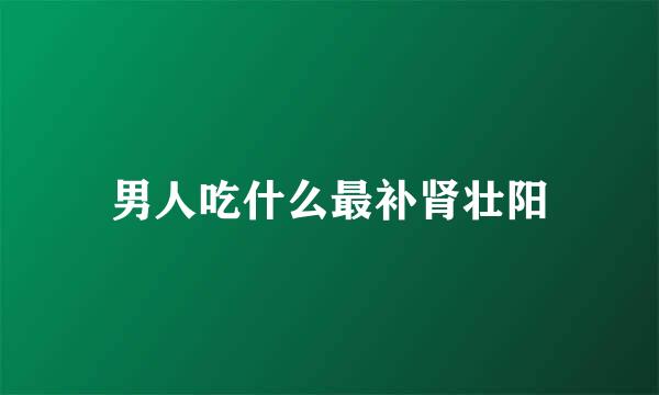男人吃什么最补肾壮阳