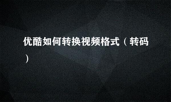 优酷如何转换视频格式（转码）