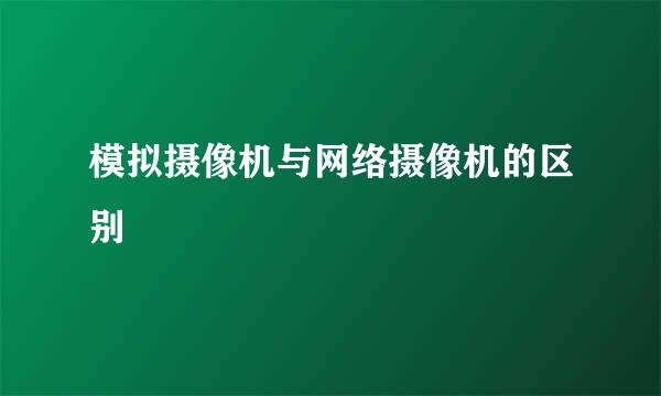 模拟摄像机与网络摄像机的区别
