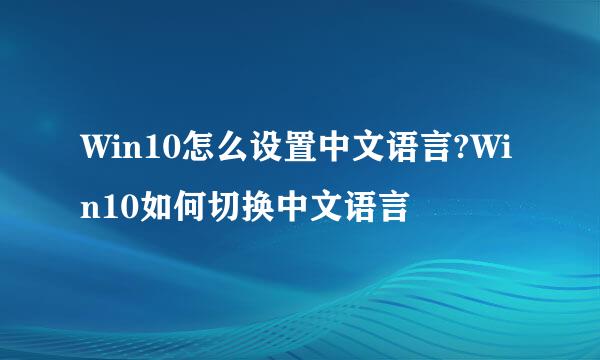 Win10怎么设置中文语言?Win10如何切换中文语言