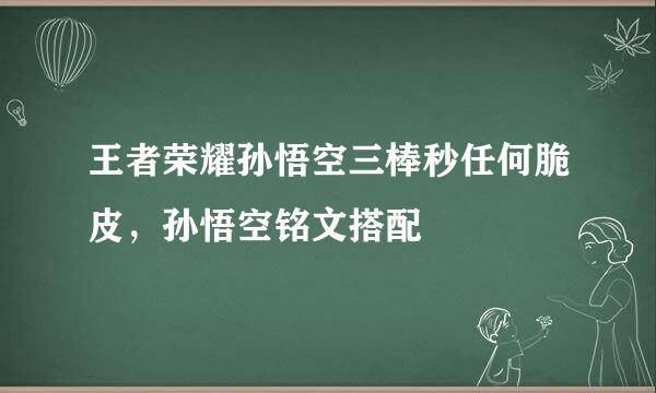 王者荣耀孙悟空三棒秒任何脆皮，孙悟空铭文搭配