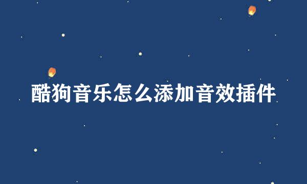 酷狗音乐怎么添加音效插件