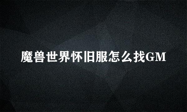 魔兽世界怀旧服怎么找GM