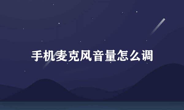手机麦克风音量怎么调
