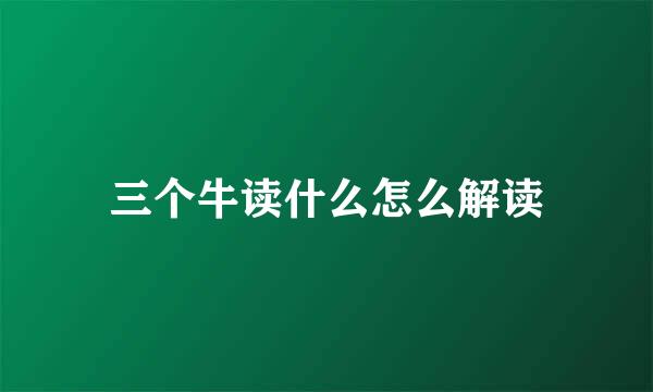 三个牛读什么怎么解读