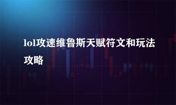 lol攻速维鲁斯天赋符文和玩法攻略