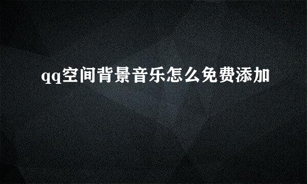 qq空间背景音乐怎么免费添加