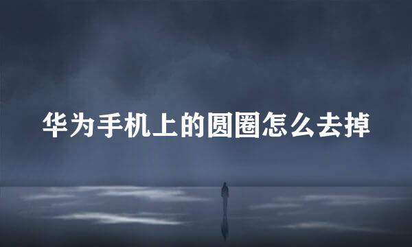 华为手机上的圆圈怎么去掉