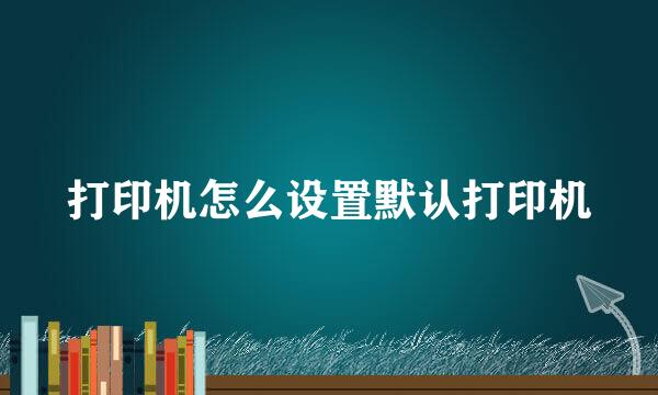 打印机怎么设置默认打印机