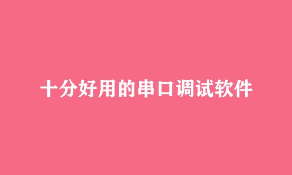 十分好用的串口调试软件