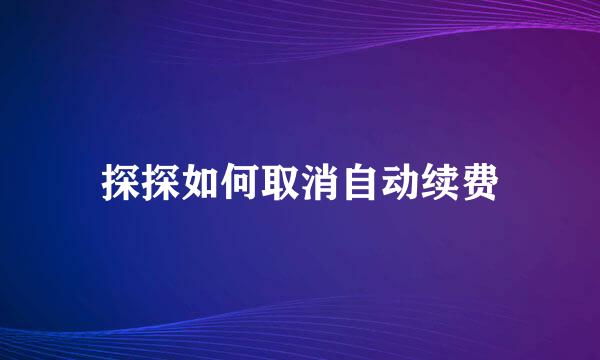 探探如何取消自动续费