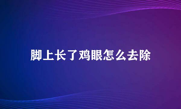 脚上长了鸡眼怎么去除