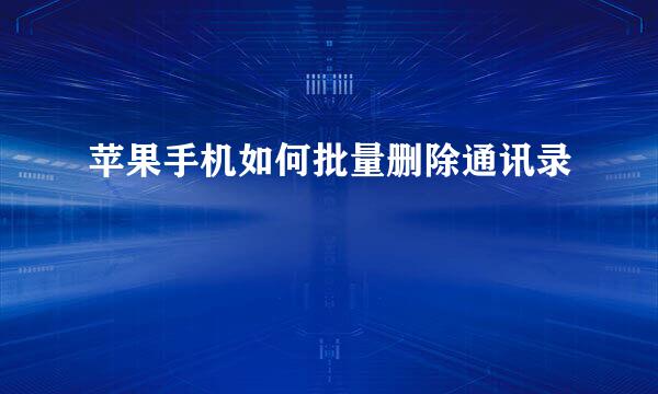 苹果手机如何批量删除通讯录