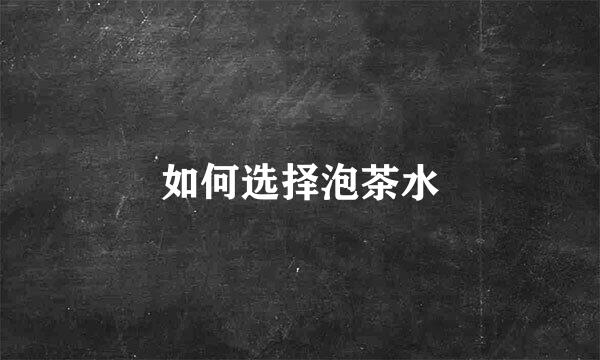 如何选择泡茶水