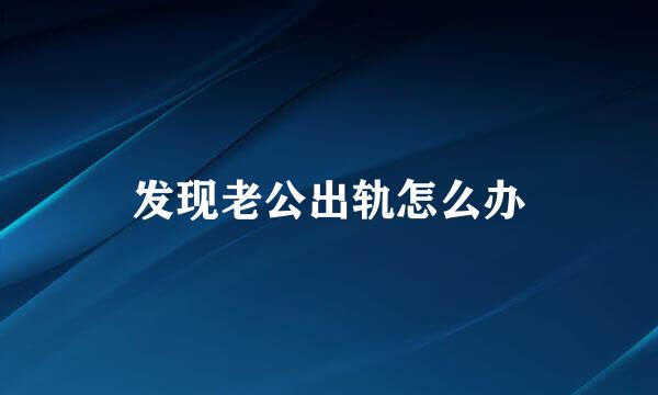 发现老公出轨怎么办
