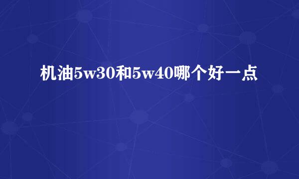 机油5w30和5w40哪个好一点
