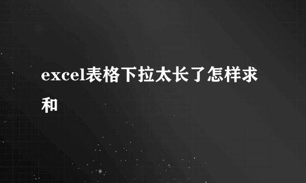 excel表格下拉太长了怎样求和