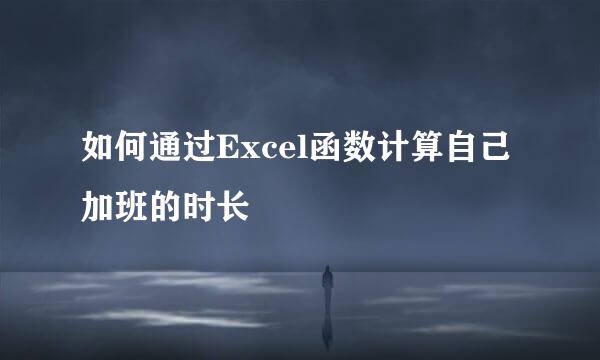 如何通过Excel函数计算自己加班的时长