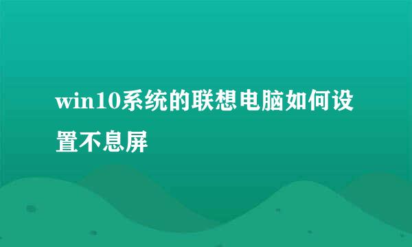 win10系统的联想电脑如何设置不息屏