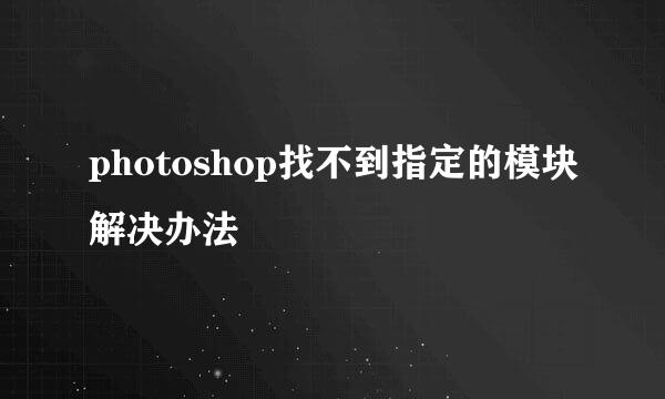 photoshop找不到指定的模块解决办法