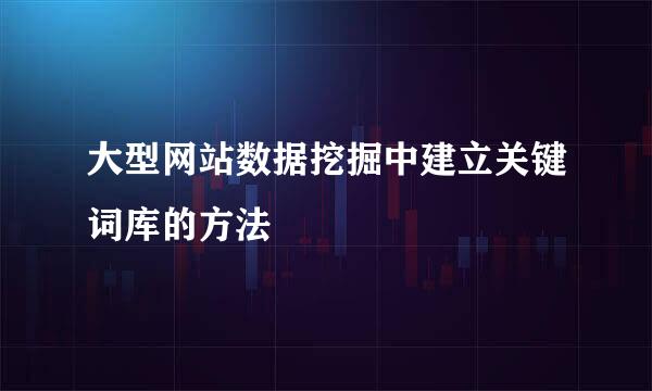 大型网站数据挖掘中建立关键词库的方法