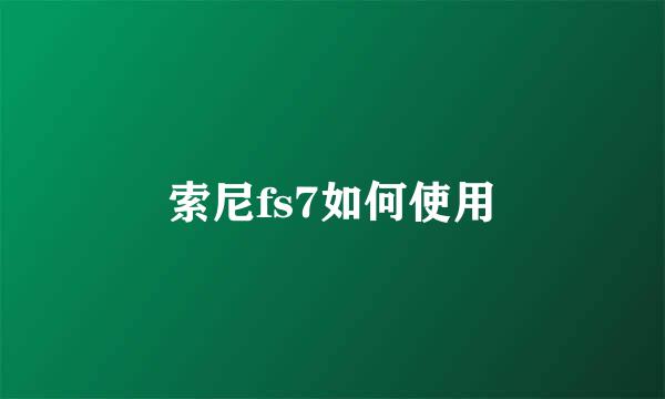 索尼fs7如何使用