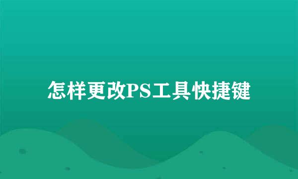 怎样更改PS工具快捷键
