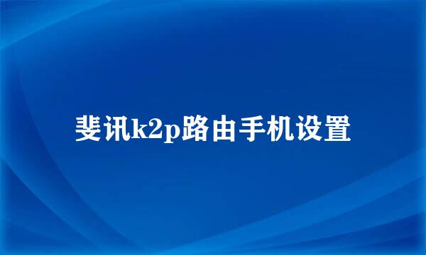 斐讯k2p路由手机设置