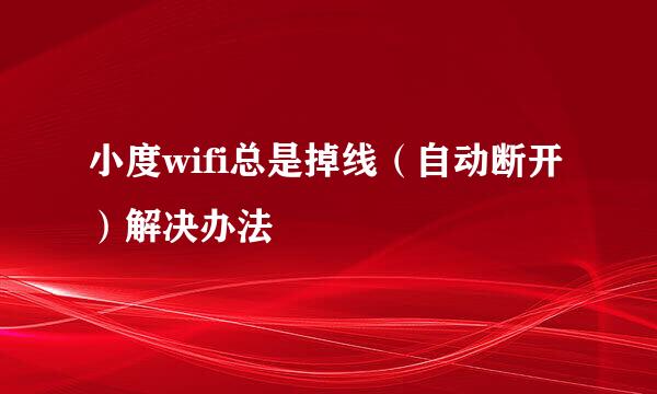 小度wifi总是掉线（自动断开）解决办法
