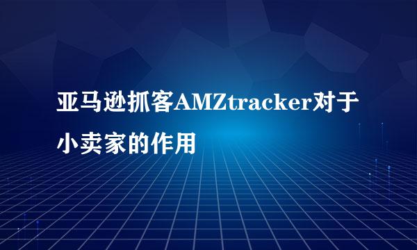 亚马逊抓客AMZtracker对于小卖家的作用