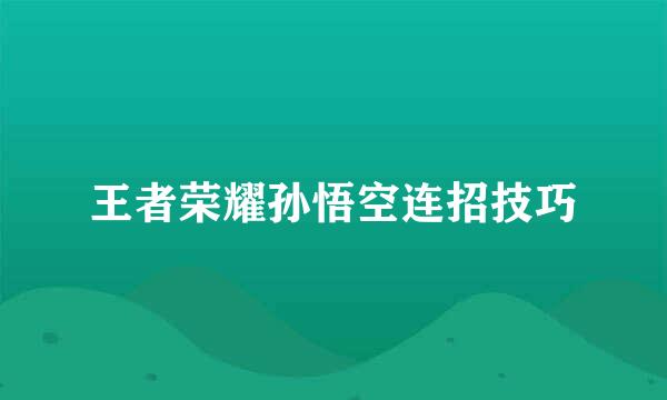 王者荣耀孙悟空连招技巧