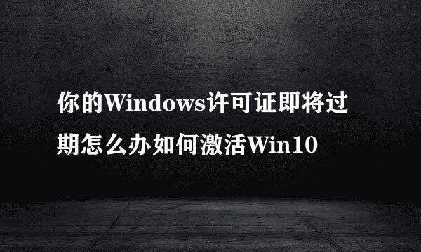 你的Windows许可证即将过期怎么办如何激活Win10