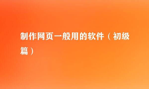 制作网页一般用的软件（初级篇）