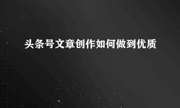 头条号文章创作如何做到优质