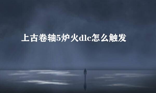 上古卷轴5炉火dlc怎么触发