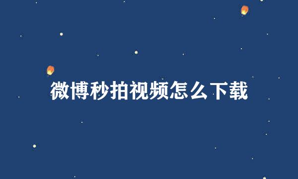 微博秒拍视频怎么下载