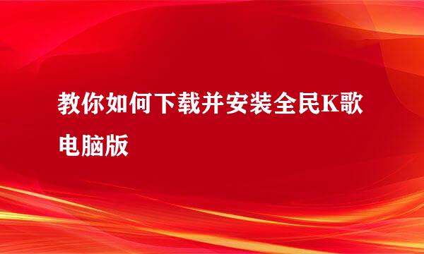 教你如何下载并安装全民K歌电脑版