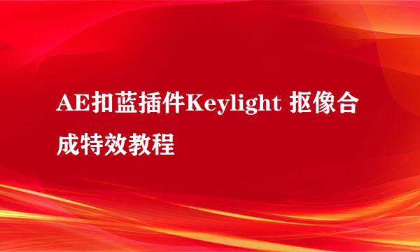 AE扣蓝插件Keylight 抠像合成特效教程