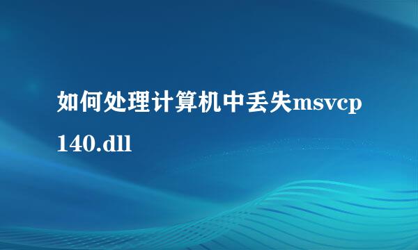 如何处理计算机中丢失msvcp140.dll