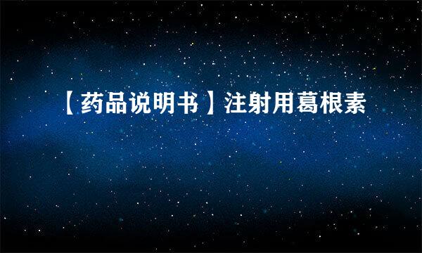 【药品说明书】注射用葛根素