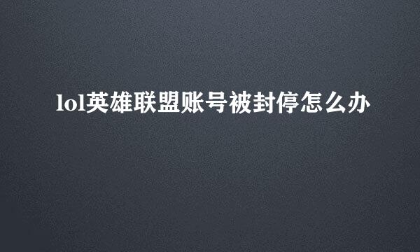 lol英雄联盟账号被封停怎么办