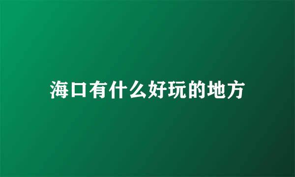 海口有什么好玩的地方