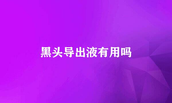 黑头导出液有用吗