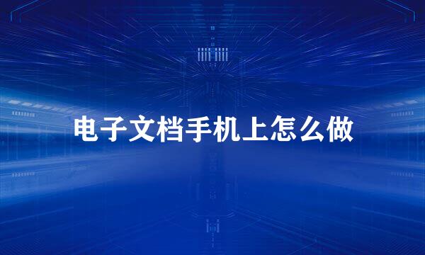 电子文档手机上怎么做
