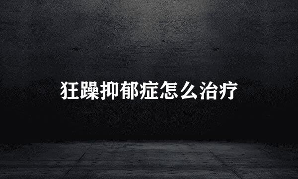 狂躁抑郁症怎么治疗