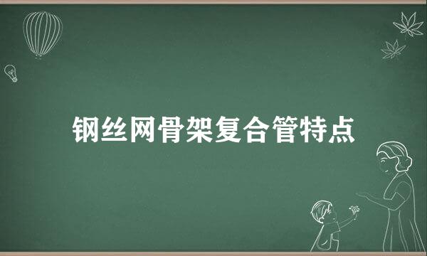 钢丝网骨架复合管特点