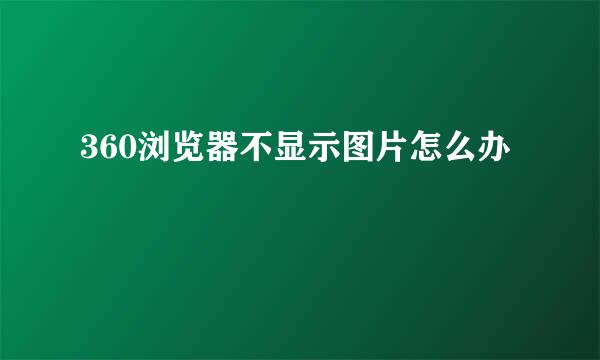 360浏览器不显示图片怎么办