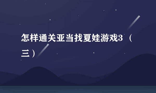 怎样通关亚当找夏娃游戏3 （三）